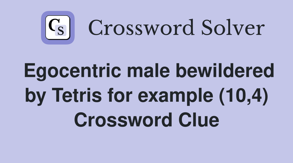 Egocentric male bewildered by Tetris for example (10,4) Crossword